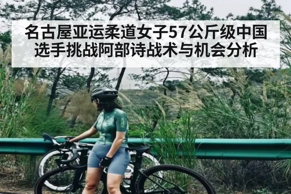 名古屋亚运柔道女子57公斤级中国选手挑战阿部诗战术与机会分析